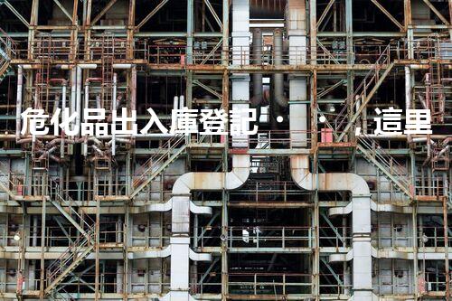 危化品出入庫登記，這里面到底有啥講究？
